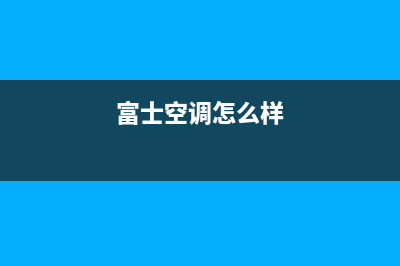 富士通将军空调2023梧州售后客服电话(富士空调怎么样)
