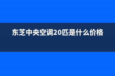 东芝中央空调2023信阳市区24小时人工服务(东芝中央空调20匹是什么价格)