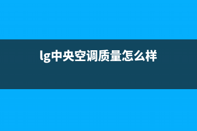 LG中央空调2023河池安装服务电话(lg中央空调质量怎么样)