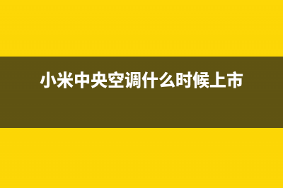 小米中央空调2023邯郸市区(各市区24小时客服中心)(小米中央空调什么时候上市)