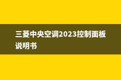 三菱中央空调2023芜湖的售后服务(三菱中央空调2023控制面板说明书)