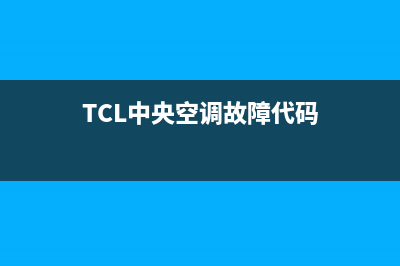 TCL中央空调2023黄山维修点查询(TCL中央空调故障代码)