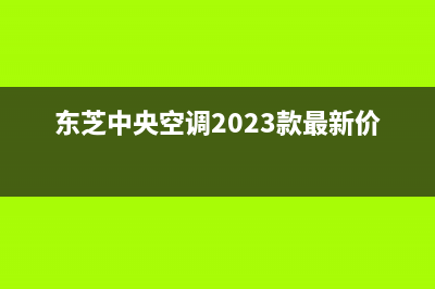 东芝中央空调2023铜川市区维修点查询(东芝中央空调2023款最新价格)