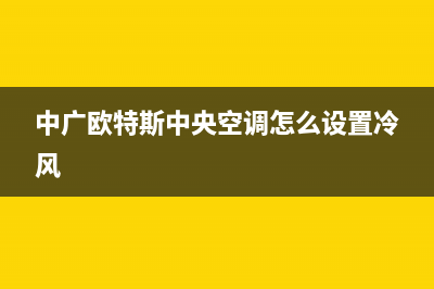 中广欧特斯中央空调2023蚌埠市24小时人工服务(中广欧特斯中央空调怎么设置冷风)
