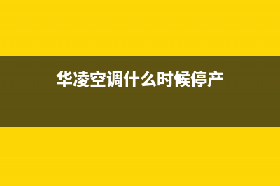 华凌空调2023石狮市售后客服电话(华凌空调什么时候停产)