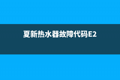 夏新热水器故障e9(夏新热水器故障代码E2)
