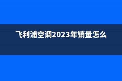 飞利浦空调2023玉溪服务热线电话人工客服中心(飞利浦空调2023年销量怎么样)