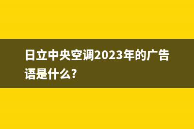 日立中央空调2023梧州市区售后客服电话(日立中央空调2023年的广告语是什么?)