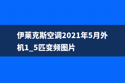 伊莱克斯空调2023顺德市售后安装电话(伊莱克斯空调2021年5月外机1.5匹变频图片)