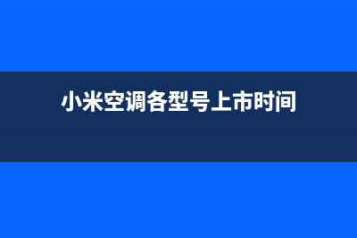 小米空调2023亳州市区24小时售后维修电话(小米空调各型号上市时间)
