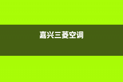 三菱空调2023嘉兴市服务热线电话人工客服中心(嘉兴三菱空调)