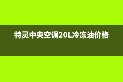 特灵中央空调2023株洲市区24小时服务电话全市(特灵中央空调20L冷冻油价格olL48)