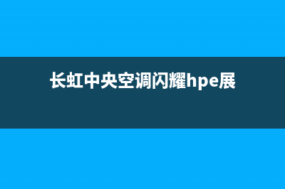 长虹中央空调2023济宁市售后服务电话(长虹中央空调闪耀hpe展)