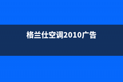 格兰仕空调2023宝鸡市区售后客服电话(格兰仕空调2010广告)