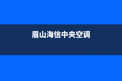 海山普中央空调2023哈尔滨市人工400客服电话(眉山海信中央空调)