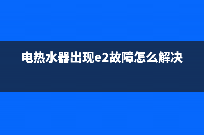 电热水器出现e2传感器故障怎么办(电热水器出现e2故障怎么解决)