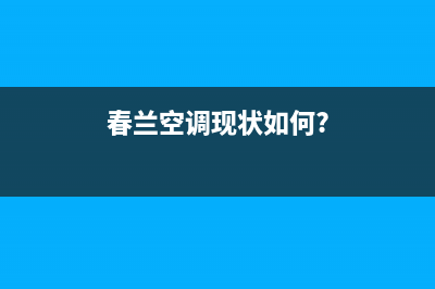 春兰空调2023寿光市区的售后服务电话(春兰空调现状如何?)