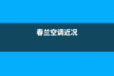 春兰空调2023梧州市区安装服务电话(春兰空调近况)