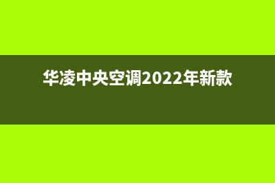 华凌中央空调2023济源官方客服电话(华凌中央空调2022年新款)