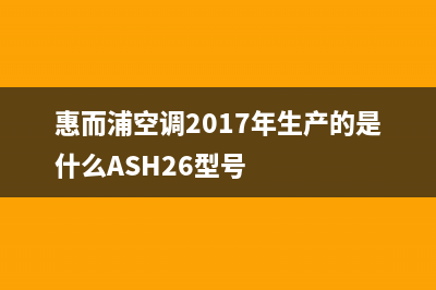 惠而浦空调2023南昌市全国免费服务电话(惠而浦空调2017年生产的是什么ASH26型号)