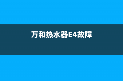 万和热水器e4故障解决视频(万和热水器E4故障)