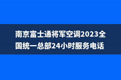 南京富士通将军空调2023全国统一总部24小时服务电话