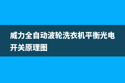 威力全自动波轮洗衣机E6故障(威力全自动波轮洗衣机平衡光电开关原理图)