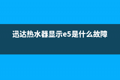 迅达热水器显示E1是何故障(迅达热水器显示e5是什么故障)