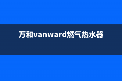 万和（Vanward）空气能2023新疆厂家维修客服热线(万和vanward燃气热水器使用说明)