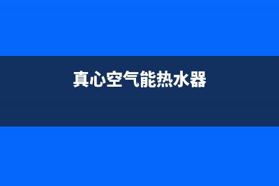 真心空气能2023湖北厂家客服报修电话(真心空气能热水器)