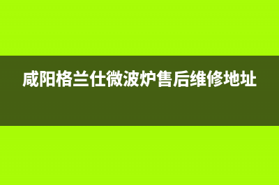 咸阳格兰仕（Haier）中央空调2023全国统一厂家售后客服维修电话(咸阳格兰仕微波炉售后维修地址)