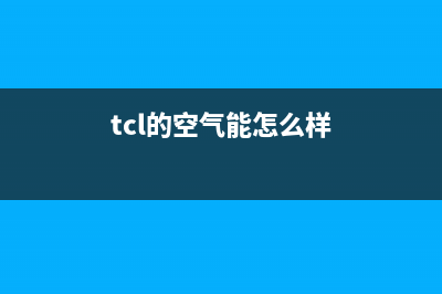 TCL（GREE）空气能2023新疆厂家维修网点400(tcl的空气能怎么样)