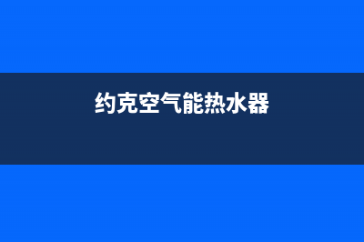 约克空气能2023青海厂家维修服务电话号码(约克空气能热水器)