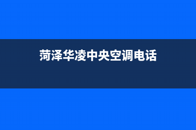 菏泽华凌中央空调2023总部保联保服务(菏泽华凌中央空调电话)