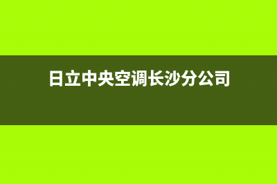 日立中央空调长春全国统一厂家维修电话400(日立中央空调长沙分公司)