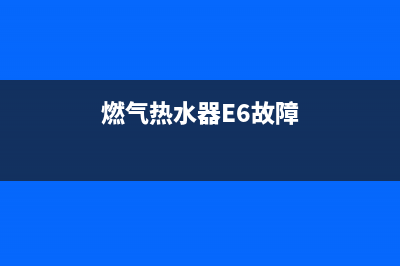 燃气热水器e6故障解决视频(燃气热水器E6故障)