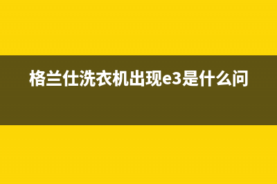 格兰仕洗衣机出现E3故障(格兰仕洗衣机出现e3是什么问题)