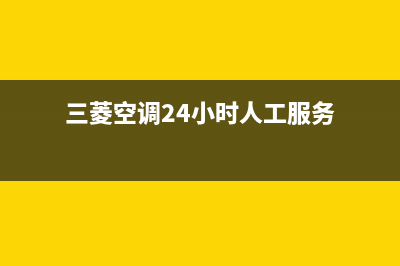 三菱空调24小时服务电话号码(三菱空调24小时人工服务)