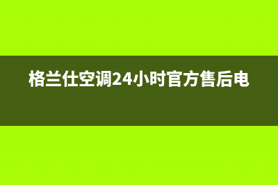 格兰仕空调24小时服务热线(格兰仕空调24小时官方售后电话)