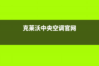克来沃空调售后服务电话官方(克莱沃中央空调官网)