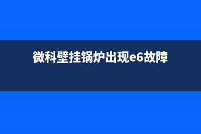 微科壁挂锅炉e1故障(微科壁挂锅炉出现e6故障)