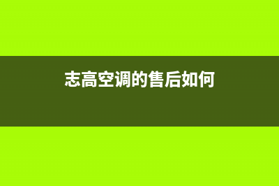 志高空调的售后服务电话(志高空调的售后如何)