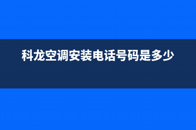 科龙空调安装电话24小时人工电话(科龙空调安装电话号码是多少)