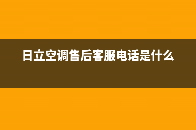 日立空调售后客服电话(日立空调售后客服电话是什么)