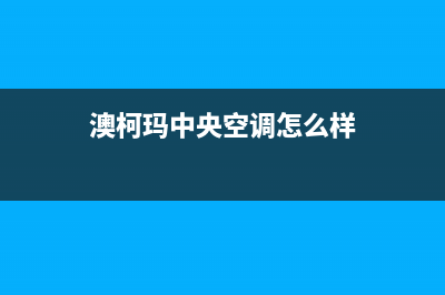 澳柯玛中央空调全国服务电话多少(澳柯玛中央空调怎么样)