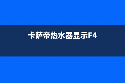 卡萨帝热水器显示E1错误代码(卡萨帝热水器显示F4)