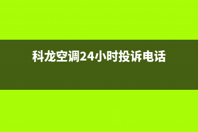 科龙空调24小时售后维修电话(科龙空调24小时投诉电话)