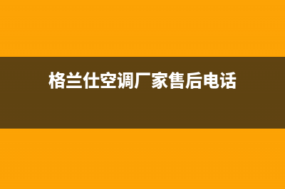 格兰仕空调厂家售后服务电话(格兰仕空调厂家售后电话)
