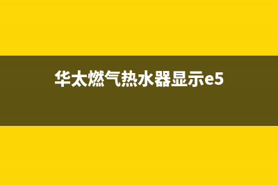 华太燃气热水器e4故障(华太燃气热水器显示e5)