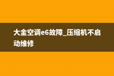 大金空调e6故障处理(大金空调e6故障 压缩机不启动维修)